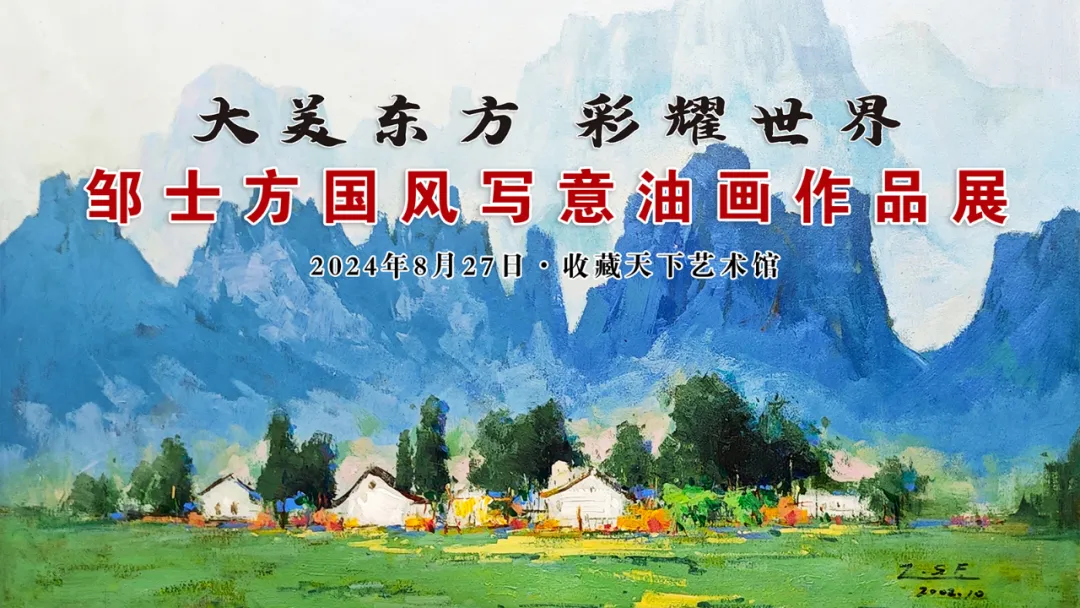 “大美东方 彩耀世界”邹士方国风写意油画作品展亮相收藏天下艺术馆 收藏资讯