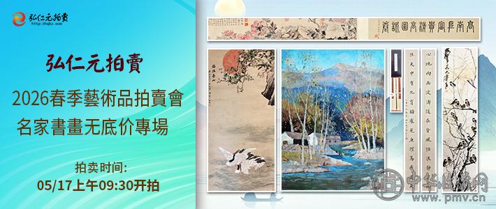 2026弘仁元春季艺术品拍卖会于5月17日开槌